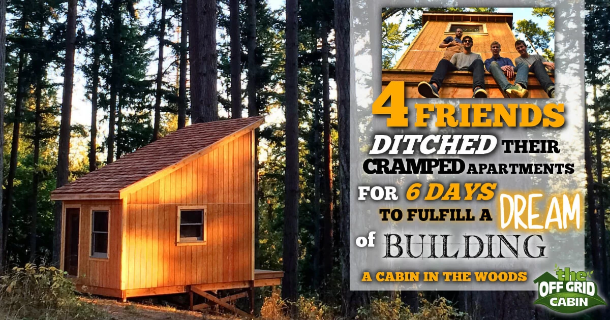 4 friends build an off grid cabin in 6 days