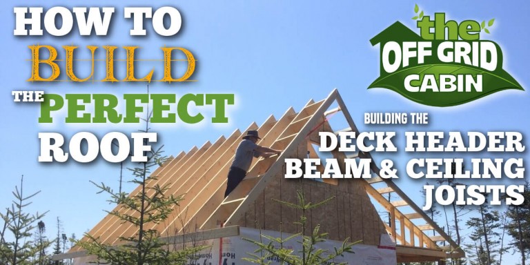 The Off Grid Cabin How To Build The Perfect Roof Deck Header Beam and Ceiling Joists Featured Image