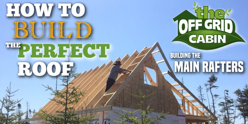 The Off Grid Cabin How To Build The Perfect Roof Main Rafters Featured Image